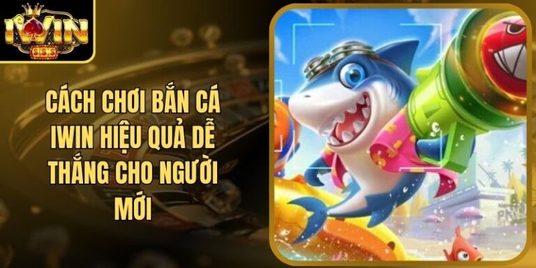 Cách Chơi Bắn Cá Iwin Hiệu Quả Dễ Thắng Cho Người Mới 10 Cách Chơi Bắn Cá Iwin Hiệu Quả Dễ Thắng Cho Người Mới