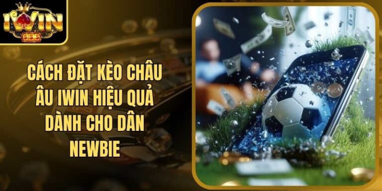 Cách Đặt Kèo Châu Âu Iwin Hiệu Quả Dành Cho Dân Newbie 5 Cách Đặt Kèo Châu Âu Iwin Hiệu Quả Dành Cho Dân Newbie