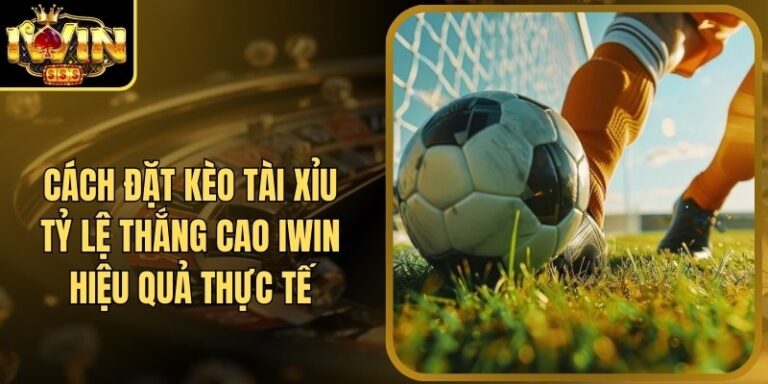 Cách Đặt Kèo Tài Xỉu Tỷ Lệ Thắng Cao Iwin Hiệu Quả Thực Tế 3 Cách Đặt Kèo Tài Xỉu Tỷ Lệ Thắng Cao Iwin Hiệu Quả Thực Tế