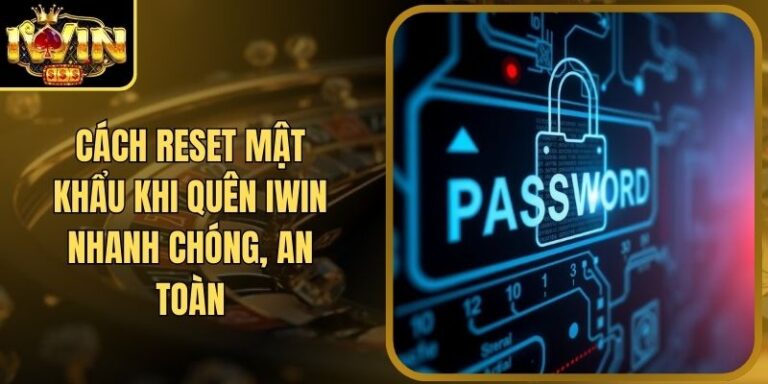 Cách Reset Mật Khẩu Khi Quên Iwin Nhanh Chóng, An Toàn 9 Cách Reset Mật Khẩu Khi Quên Iwin Nhanh Chóng, An Toàn
