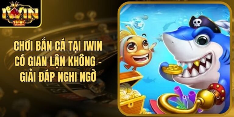 Chơi Bắn Cá Tại Iwin Có Gian Lận Không - Giải Đáp Nghi Ngờ 4 Chơi Bắn Cá Tại Iwin Có Gian Lận Không - Giải Đáp Nghi Ngờ