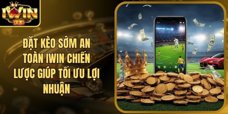 Đặt Kèo Sớm An Toàn Iwin Chiến Lược Giúp Tối Ưu Lợi Nhuận 6 Đặt Kèo Sớm An Toàn Iwin Chiến Lược Giúp Tối Ưu Lợi Nhuận