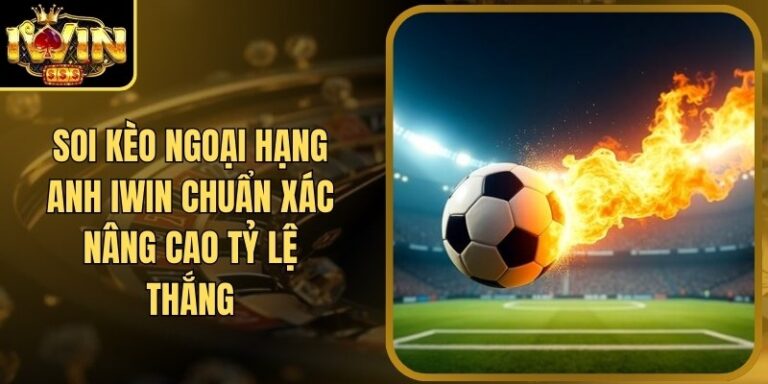 Soi Kèo Ngoại Hạng Anh Iwin Chuẩn Xác Nâng Cao Tỷ Lệ Thắng 4 Soi Kèo Ngoại Hạng Anh Iwin Chuẩn Xác Nâng Cao Tỷ Lệ Thắng